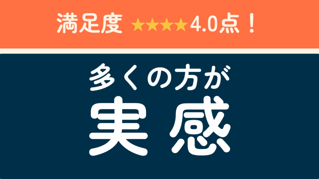 満足度★4.0！多くの方が実感